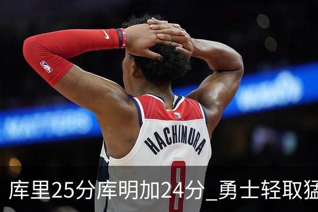 库里25分库明加24分 勇士轻取猛龙3连胜回第九